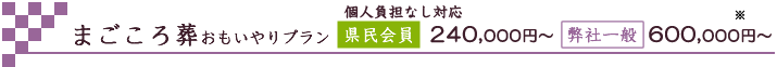 まごころ葬　おもいやりプラン　県民会員252,000円～（個人負担なし対応）一般630,000円～